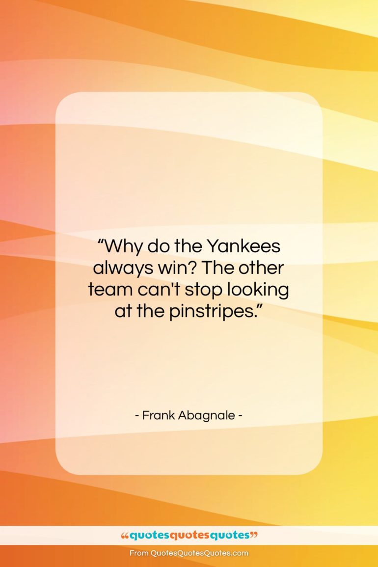Frank Abagnale quote: “Why do the Yankees always win? The…”- at QuotesQuotesQuotes.com