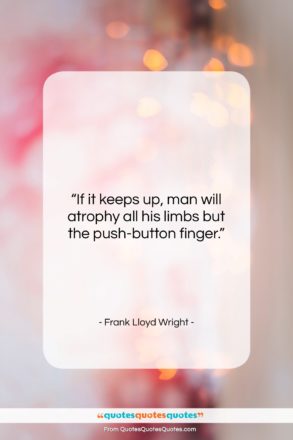 Frank Lloyd Wright quote: “If it keeps up, man will atrophy…”- at QuotesQuotesQuotes.com