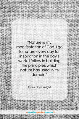Frank Lloyd Wright quote: “Nature is my manifestation of God. I…”- at QuotesQuotesQuotes.com