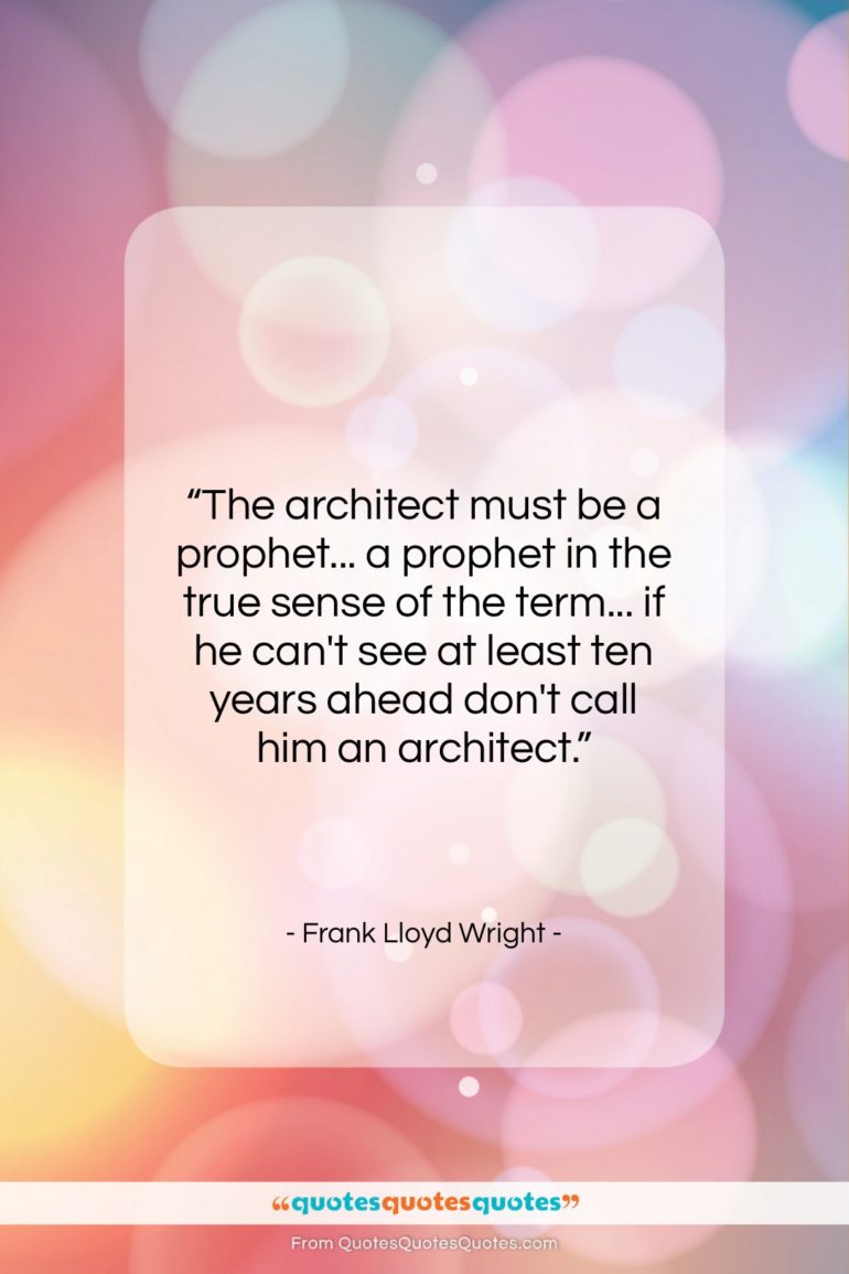 Frank Lloyd Wright quote: “The architect must be a prophet… a…”- at QuotesQuotesQuotes.com