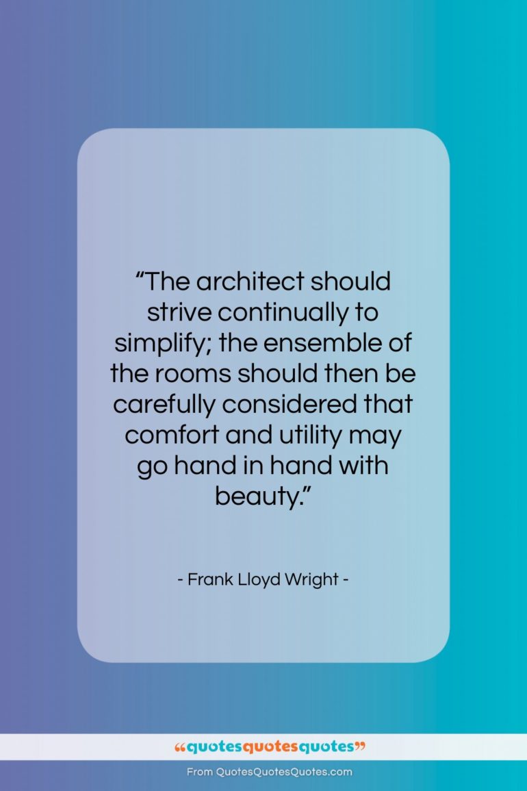 Frank Lloyd Wright quote: “The architect should strive continually to simplify;…”- at QuotesQuotesQuotes.com