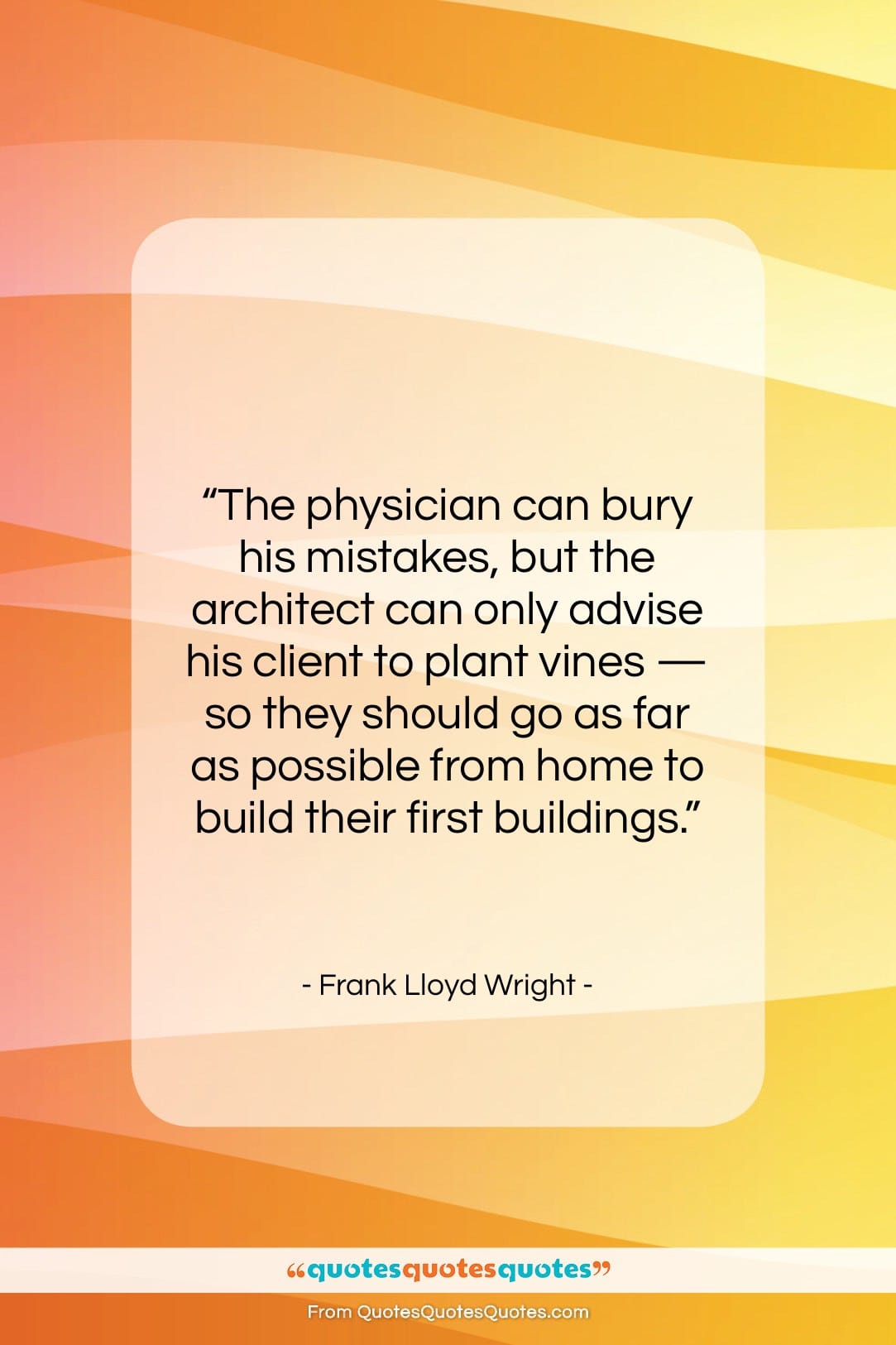 Frank Lloyd Wright quote: “The physician can bury his mistakes, but…”- at QuotesQuotesQuotes.com