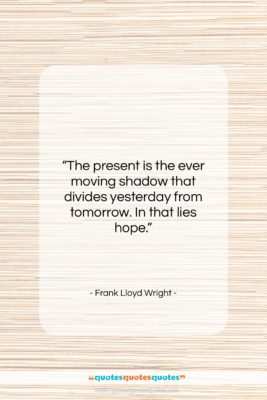 Frank Lloyd Wright quote: “The present is the ever moving shadow…”- at QuotesQuotesQuotes.com