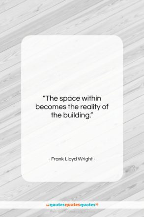 Frank Lloyd Wright quote: “The space within becomes the reality of…”- at QuotesQuotesQuotes.com