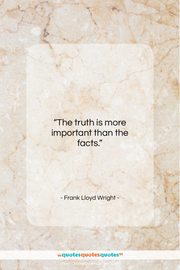 Frank Lloyd Wright quote: “The truth is more important than the…”- at QuotesQuotesQuotes.com