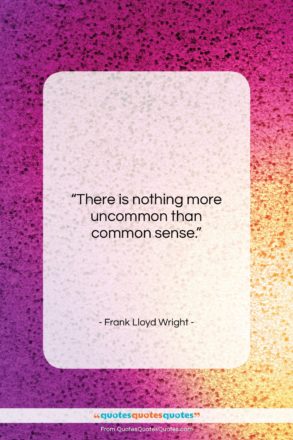Frank Lloyd Wright quote: “There is nothing more uncommon than common…”- at QuotesQuotesQuotes.com
