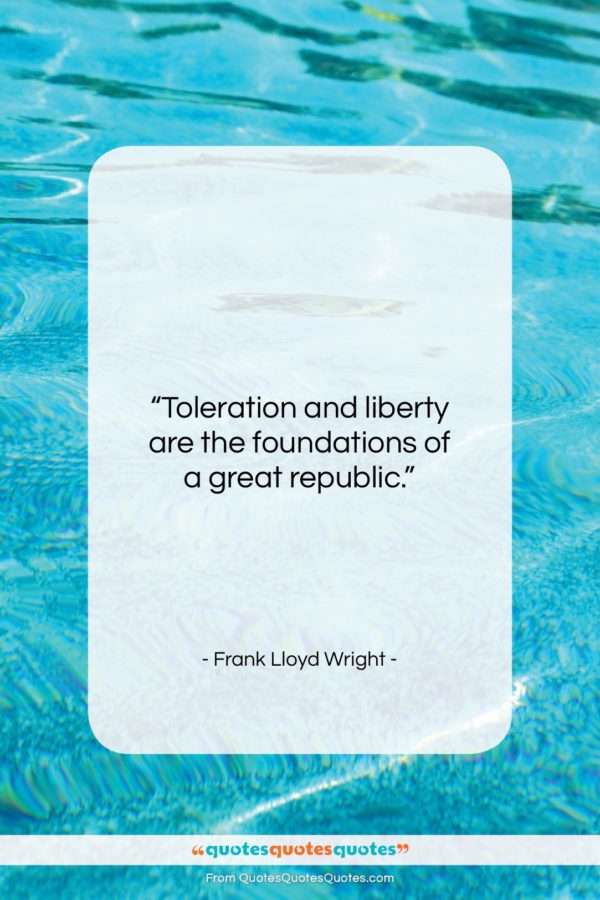 Frank Lloyd Wright quote: “Toleration and liberty are the foundations of…”- at QuotesQuotesQuotes.com
