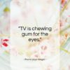 Frank Lloyd Wright quote: “TV is chewing gum for the eyes…”- at QuotesQuotesQuotes.com