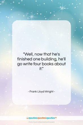 Frank Lloyd Wright quote: “Well, now that he’s finished one building,…”- at QuotesQuotesQuotes.com