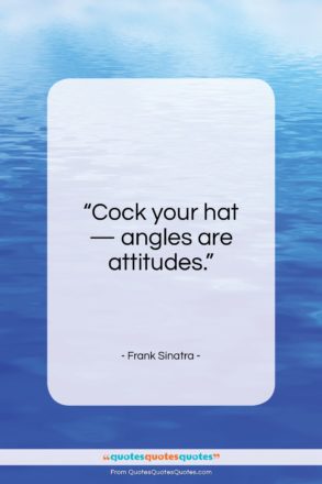 Frank Sinatra quote: “Cock your hat – angles are attitudes…”- at QuotesQuotesQuotes.com