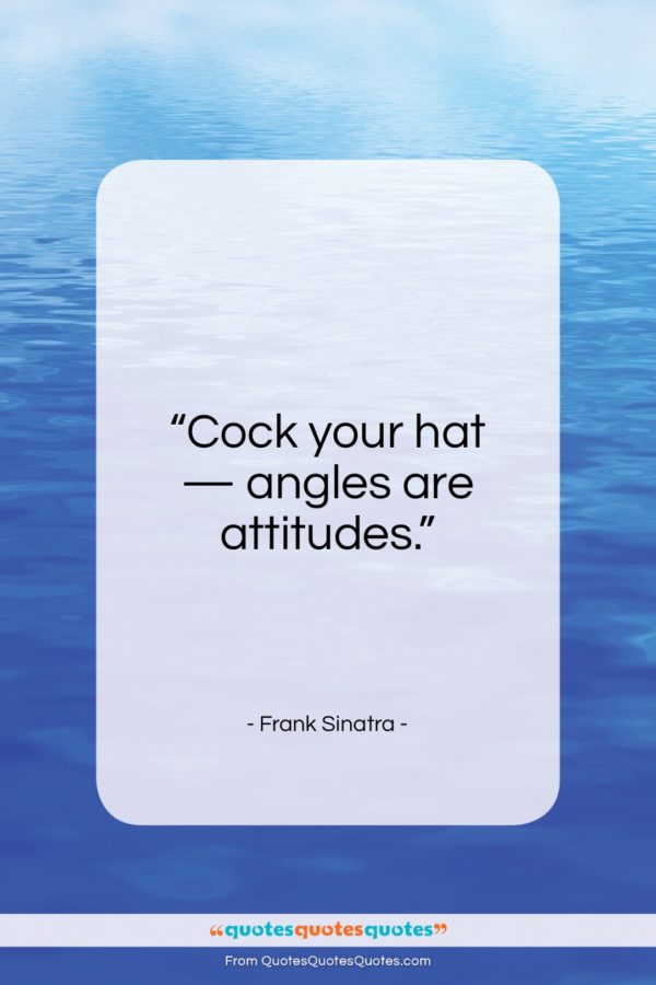Frank Sinatra quote: “Cock your hat – angles are attitudes…”- at QuotesQuotesQuotes.com