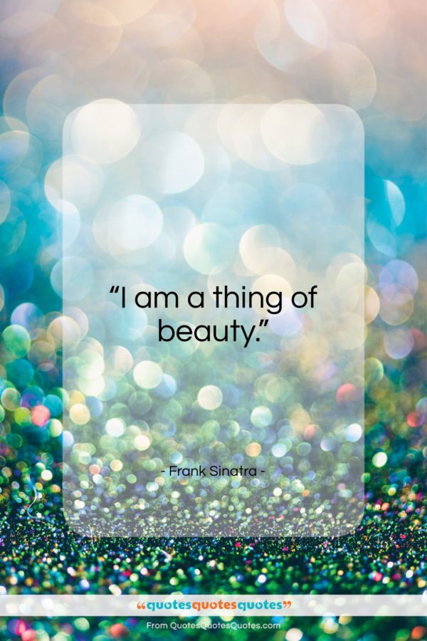 Frank Sinatra quote: “I am a thing of beauty…”- at QuotesQuotesQuotes.com