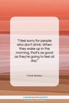 Frank Sinatra quote: “I feel sorry for people who don’t…”- at QuotesQuotesQuotes.com