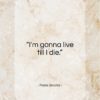 Frank Sinatra quote: “I’m gonna live till I die…”- at QuotesQuotesQuotes.com