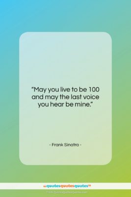 Frank Sinatra quote: “May you live to be 100 and…”- at QuotesQuotesQuotes.com