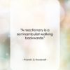 Franklin D. Roosevelt quote: “A reactionary is a somnambulist walking backwards….”- at QuotesQuotesQuotes.com