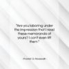 Franklin D. Roosevelt quote: “Are you laboring under the impression that…”- at QuotesQuotesQuotes.com