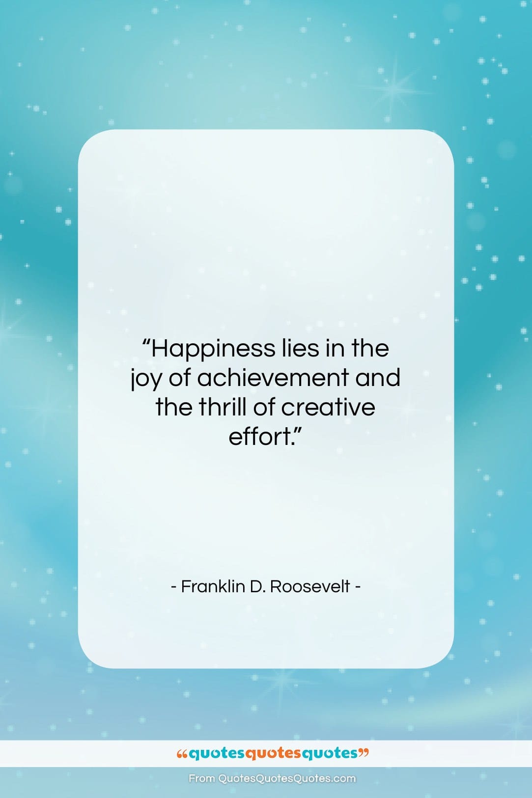 Franklin D. Roosevelt quote: “Happiness lies in the joy of achievement…”- at QuotesQuotesQuotes.com