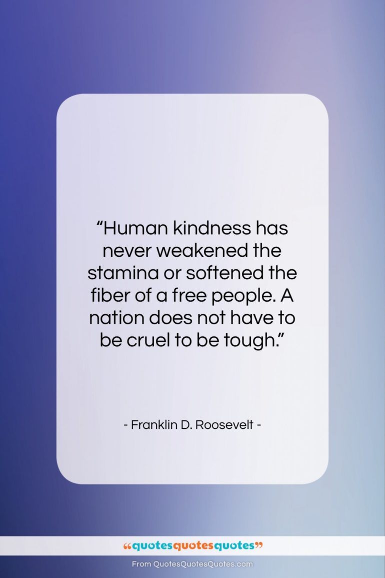 Franklin D. Roosevelt quote: “Human kindness has never weakened the stamina…”- at QuotesQuotesQuotes.com