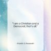 Franklin D. Roosevelt quote: “I am a Christian and a Democrat,…”- at QuotesQuotesQuotes.com