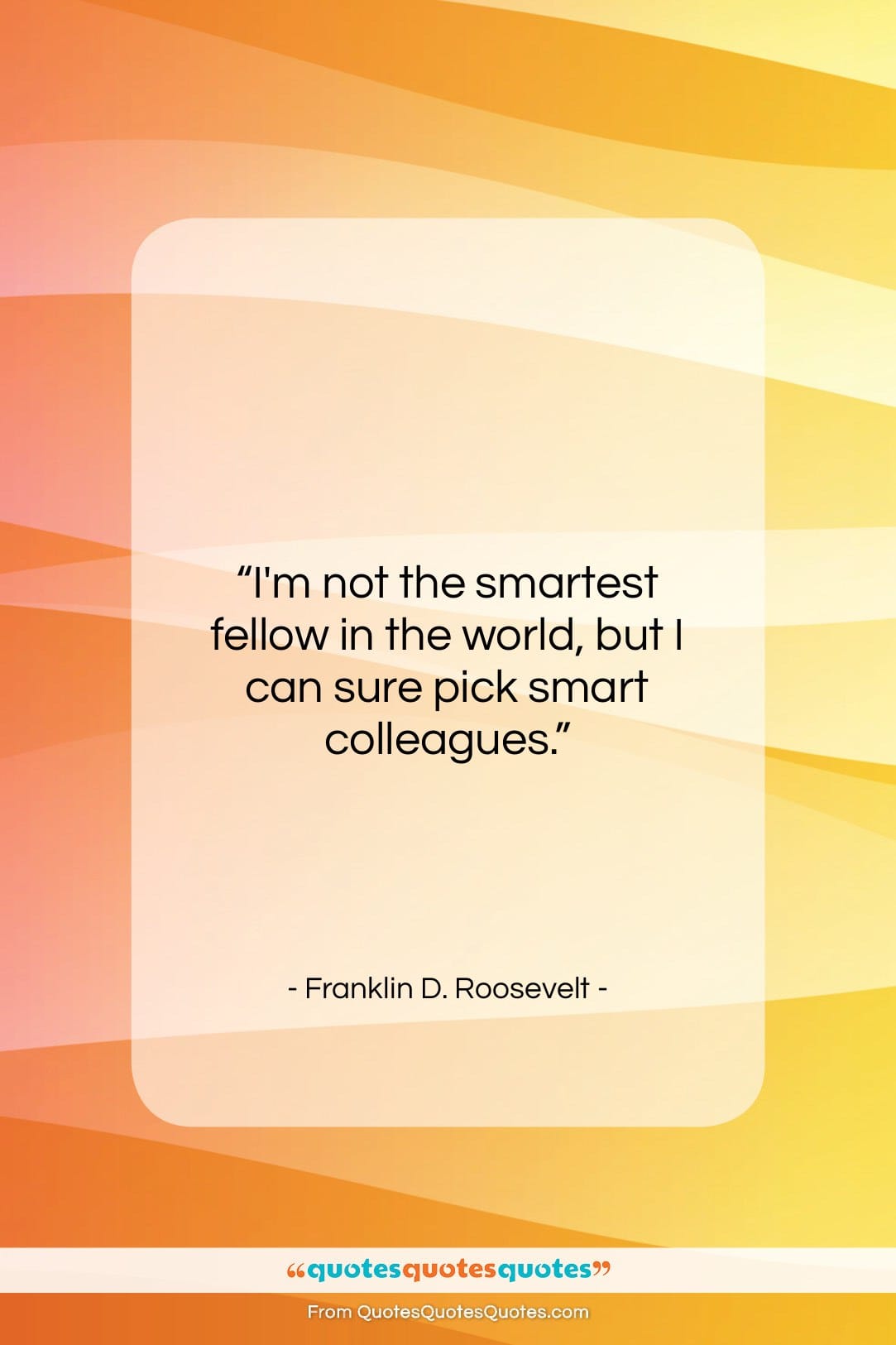 Franklin D. Roosevelt quote: “I’m not the smartest fellow in the…”- at QuotesQuotesQuotes.com