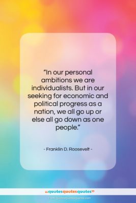 Franklin D. Roosevelt quote: “In our personal ambitions we are individualists….”- at QuotesQuotesQuotes.com