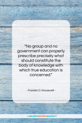 Franklin D. Roosevelt quote: “No group and no government can properly…”- at QuotesQuotesQuotes.com