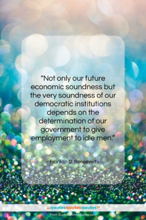 Franklin D. Roosevelt quote: “Not only our future economic soundness but…”- at QuotesQuotesQuotes.com