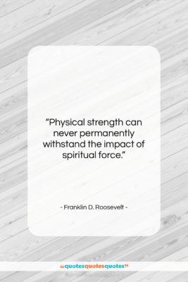 Franklin D. Roosevelt quote: “Physical strength can never permanently withstand the…”- at QuotesQuotesQuotes.com