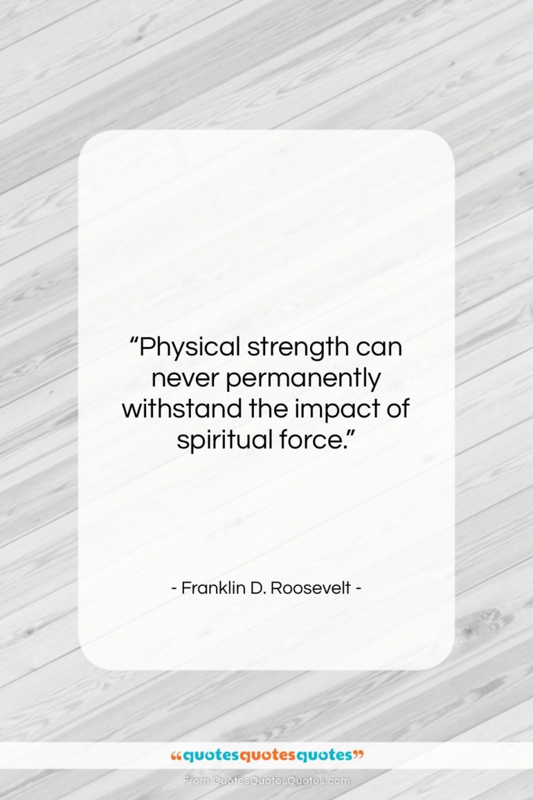 Franklin D. Roosevelt quote: “Physical strength can never permanently withstand the…”- at QuotesQuotesQuotes.com