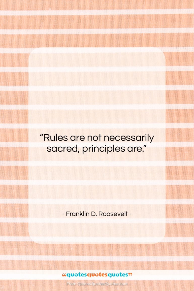 Franklin D. Roosevelt quote: “Rules are not necessarily sacred, principles are….”- at QuotesQuotesQuotes.com
