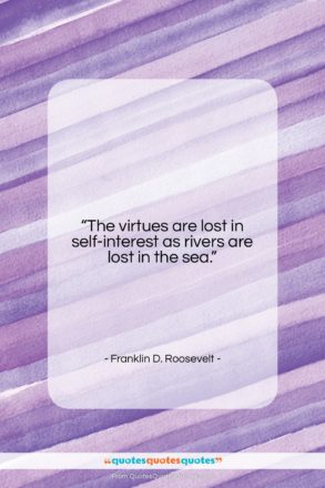 Franklin D. Roosevelt quote: “The virtues are lost in self-interest as…”- at QuotesQuotesQuotes.com