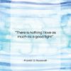Franklin D. Roosevelt quote: “There is nothing I love as much…”- at QuotesQuotesQuotes.com