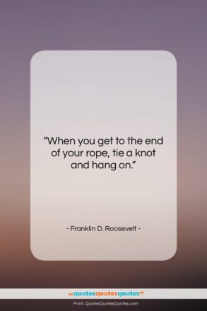 Franklin D. Roosevelt quote: “When you get to the end of…”- at QuotesQuotesQuotes.com