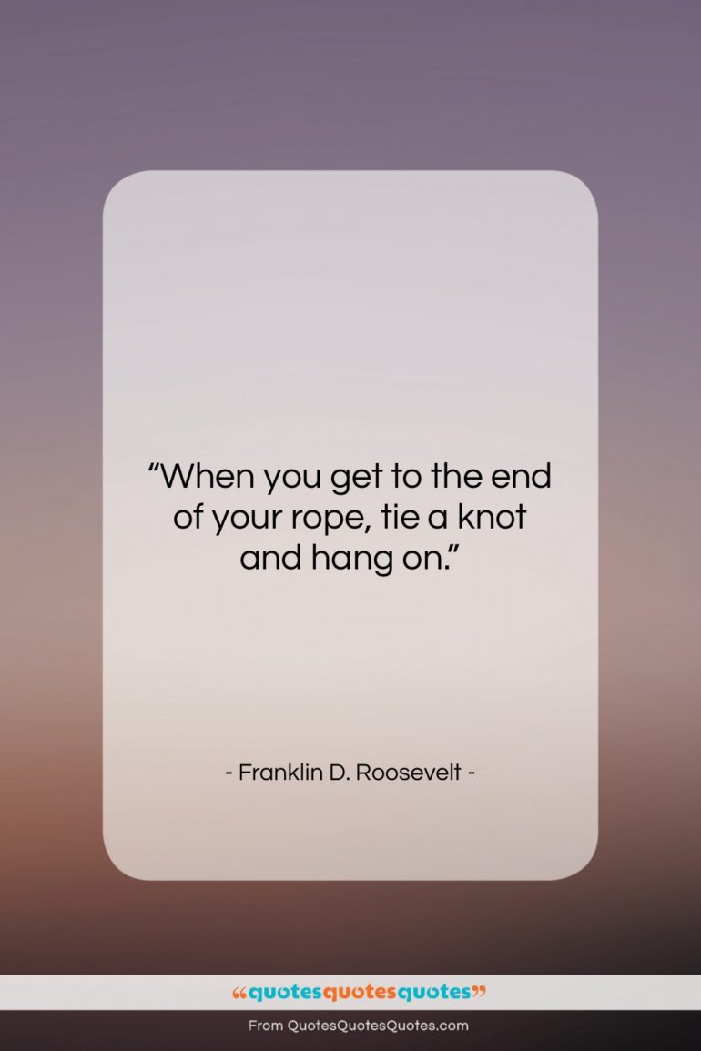 Franklin D. Roosevelt quote: “When you get to the end of…”- at QuotesQuotesQuotes.com