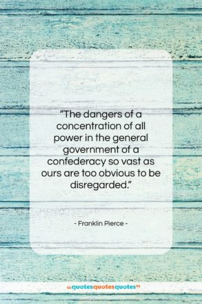 Franklin Pierce quote: “The dangers of a concentration of all…”- at QuotesQuotesQuotes.com