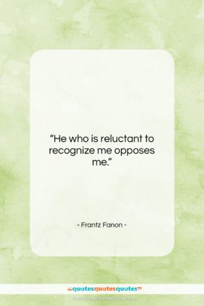 Frantz Fanon quote: “He who is reluctant to recognize me…”- at QuotesQuotesQuotes.com