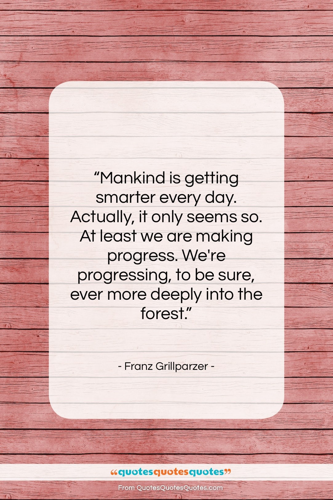 Franz Grillparzer quote: “Mankind is getting smarter every day. Actually,…”- at QuotesQuotesQuotes.com