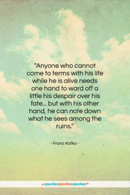 Franz Kafka quote: “Anyone who cannot come to terms with…”- at QuotesQuotesQuotes.com