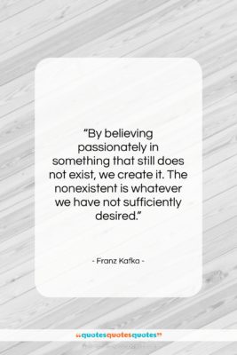Franz Kafka quote: “By believing passionately in something that still…”- at QuotesQuotesQuotes.com
