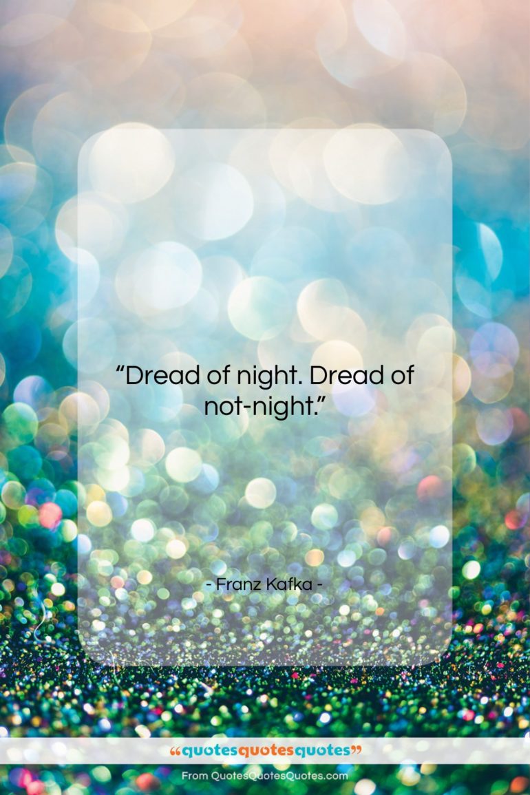 Franz Kafka quote: “Dread of night. Dread of not-night….”- at QuotesQuotesQuotes.com