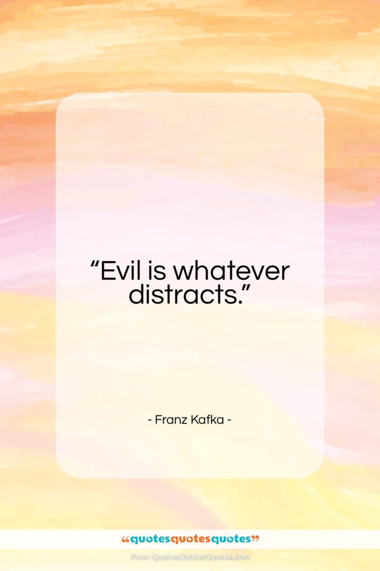 Franz Kafka quote: “Evil is whatever distracts…”- at QuotesQuotesQuotes.com