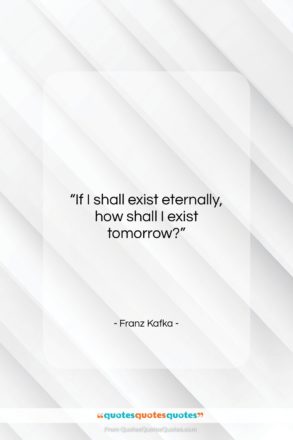Franz Kafka quote: “If I shall exist eternally, how shall…”- at QuotesQuotesQuotes.com