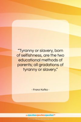 Franz Kafka quote: “Tyranny or slavery, born of selfishness, are…”- at QuotesQuotesQuotes.com