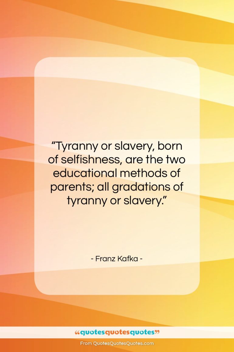Franz Kafka quote: “Tyranny or slavery, born of selfishness, are…”- at QuotesQuotesQuotes.com