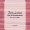 Franz Liszt quote: “Beware of missing chances; otherwise it may…”- at QuotesQuotesQuotes.com