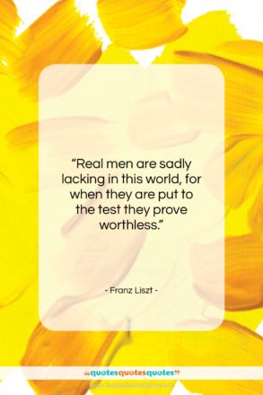 Franz Liszt quote: “Real men are sadly lacking in this…”- at QuotesQuotesQuotes.com