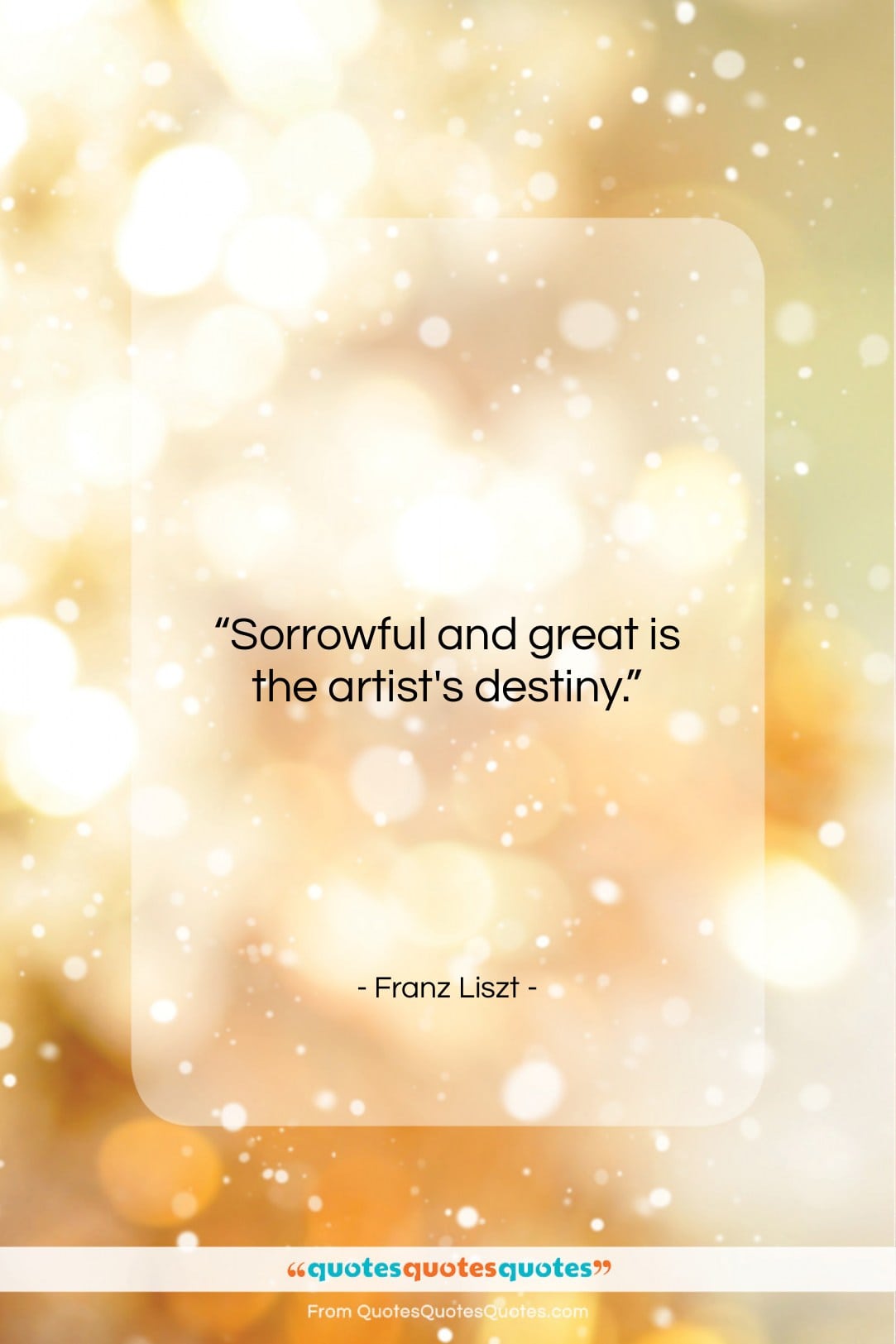 Franz Liszt quote: “Sorrowful and great is the artist’s destiny….”- at QuotesQuotesQuotes.com
