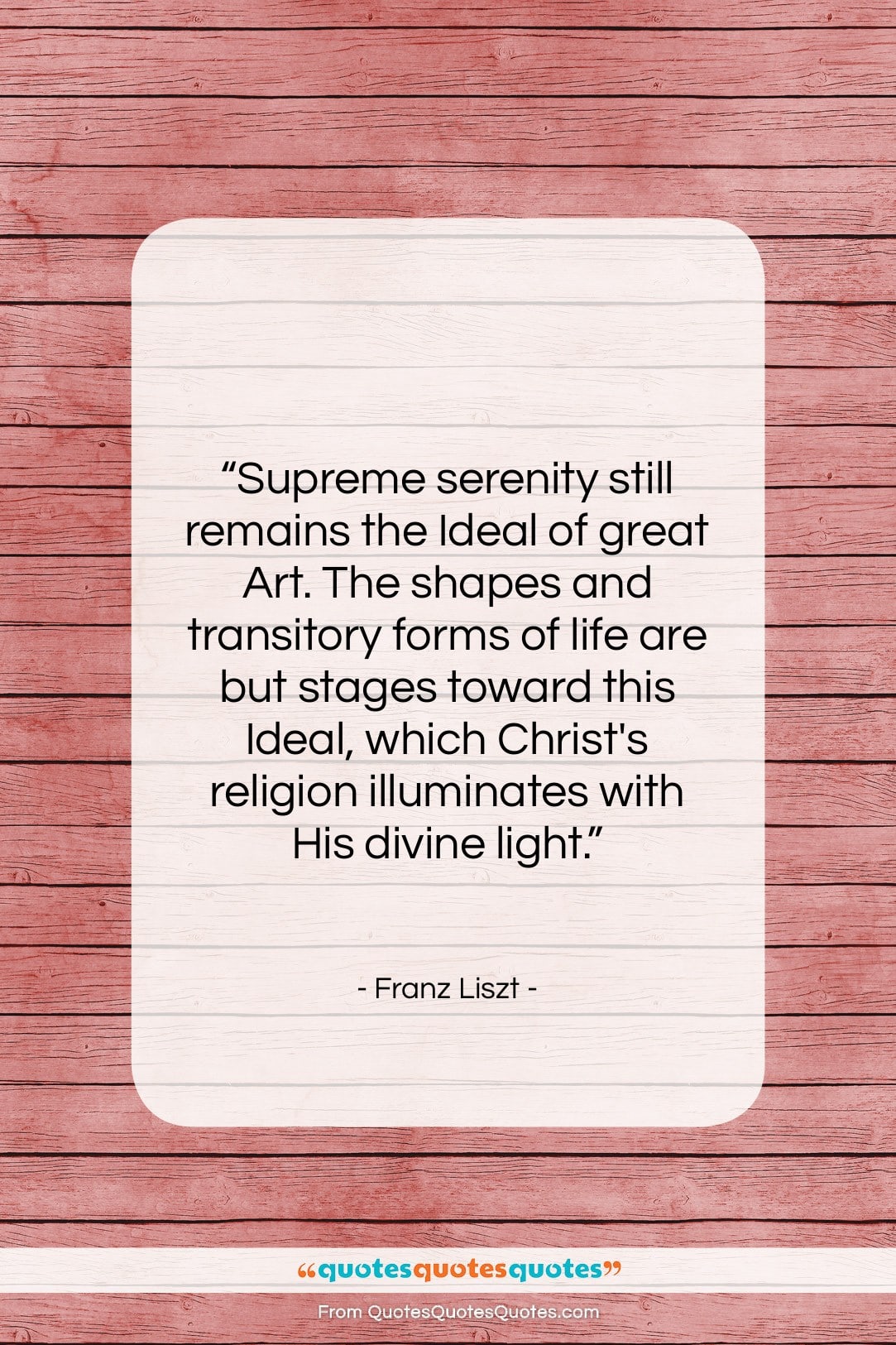 Franz Liszt quote: “Supreme serenity still remains the Ideal of…”- at QuotesQuotesQuotes.com