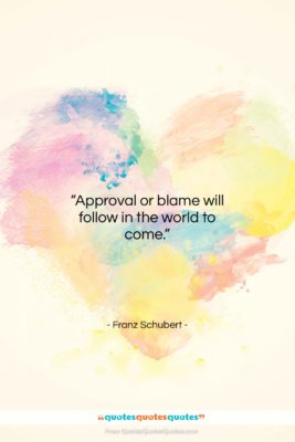 Franz Schubert quote: “Approval or blame will follow in the…”- at QuotesQuotesQuotes.com